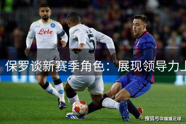 保罗谈新赛季角色：展现领导力上场就打好比赛